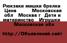 Рюкзаки-мишки,брелки › Цена ­ 200 - Московская обл., Москва г. Дети и материнство » Игрушки   . Московская обл.